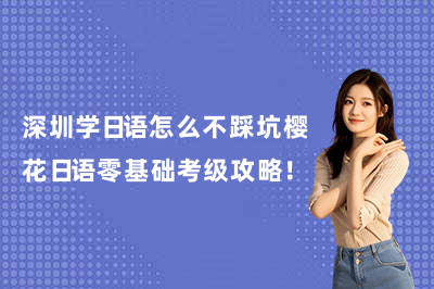 深圳学日语怎么不踩坑樱花日语零基础考级攻略！