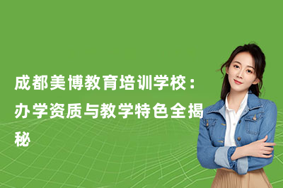 成都美博教育培训学校：办学资质与教学特色全揭秘