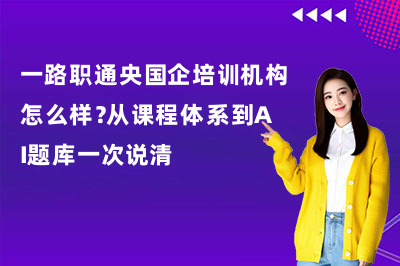 一路职通央国企培训机构怎么样？从课程体系到题库一次说清