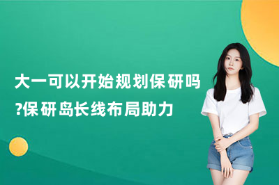 大一可以开始规划保研吗？保研岛长线布局助力
