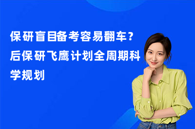 保研盲目备考容易翻车？后保研飞鹰计划全周期科学规划