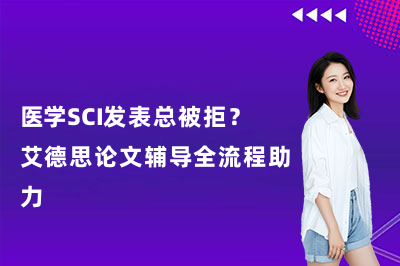 医学SCI发表总被拒？艾德思论文辅导全流程助力