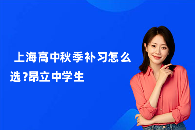  上海高中秋季补习怎么选？昂立中学生