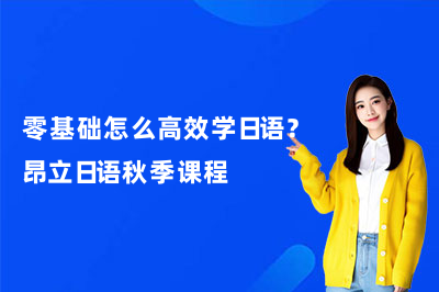 零基础怎么高效学日语？昂立日语秋季课程