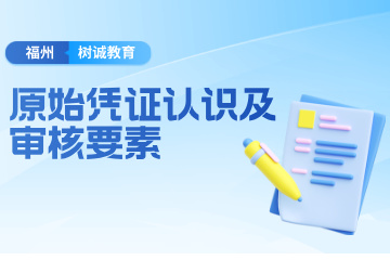 福州树诚会计教育福州原始凭证审核要素班图片