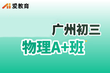 广州爱教育广州初三物理A+班图片