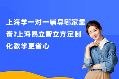 上海学一对一辅导哪家靠谱？上海昂立智立方定制化教学更省心
