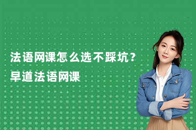 法语网课怎么选不踩坑?早道法语网课