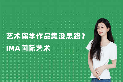 艺术留学作品集没思路?IMA国际艺术
