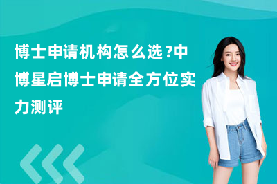 博士申请机构怎么选？中博星启博士申请全方位实力测评