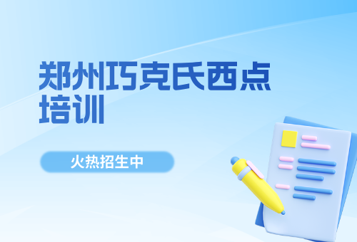 郑州巧克氏西点烘焙培训学校报名开启！新学期新技能