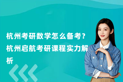 杭州考研数学怎么备考？杭州启航考研课程实力解析