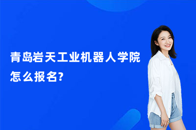 青岛岩天工业机器人学院怎么报名？