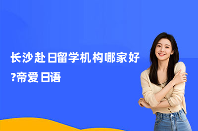 长沙赴日留学机构哪家好？帝爱日语