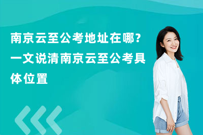 南京云至公考地址在哪?一文说清南京云至公考具体位置