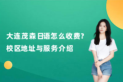 大连茂森日语怎么收费?校区地址与服务介绍