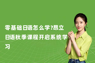 零基础日语怎么学?昂立日语秋季课程开启系统学习