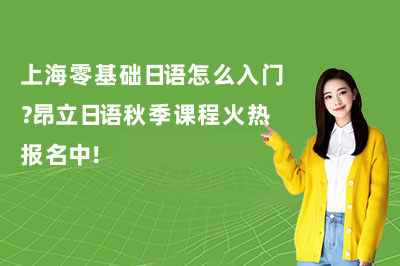 上海零基础日语怎么入门?昂立日语秋季课程火热报名中!