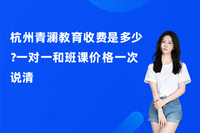 杭州青澜教育收费是多少?一对一和班课价格一次说清