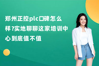 郑州正控plc口碑怎么样？实地聊聊这家培训中心到底值不值