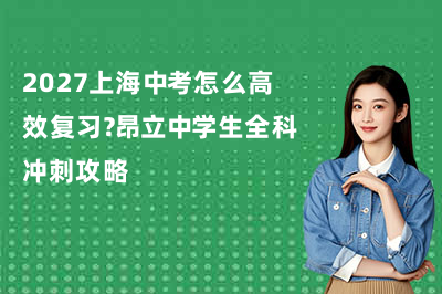 2027上海中考怎么高效复习？昂立中学生全科冲刺攻略