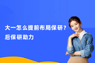 大一怎么提前布局保研?后保研助力