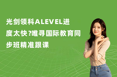 光剑领科ALEVEL进度太快？唯寻国际教育同步班精准跟课