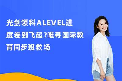光剑领科ALEVEL进度卷到飞起?唯寻国际教育同步班救场