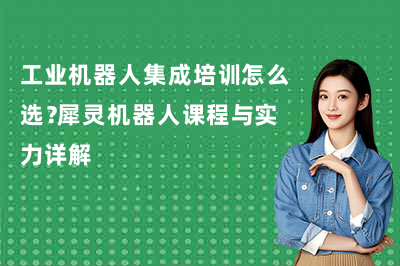 工业机器人集成培训怎么选？犀灵机器人课程与实力详解