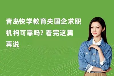 青岛快学教育央国企求职机构可靠吗？看完这篇再说