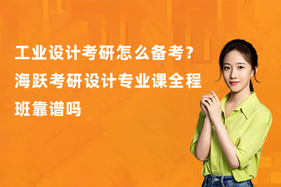 工业设计考研怎么备考?海跃考研设计专业课全程班靠谱吗