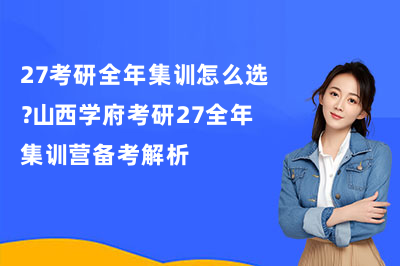 27考研全年集训怎么选？山西学府考研27全年集训营备考解析
