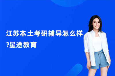 江苏本土考研辅导怎么样？星途教育