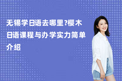 无锡学日语去哪里？樱木日语课程与办学实力简单介绍