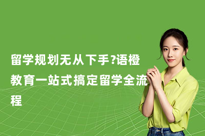 留学规划无从下手？语橙教育一站式搞定留学全流程