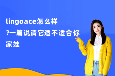 lingoace怎么样?一篇说清它适不适合你家娃