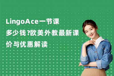 LingoAce一节课多少钱?欧美外教最新课价与优惠解读