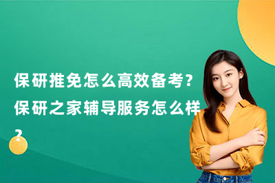 保研推免怎么高效备考？保研之家辅导服务怎么样？
