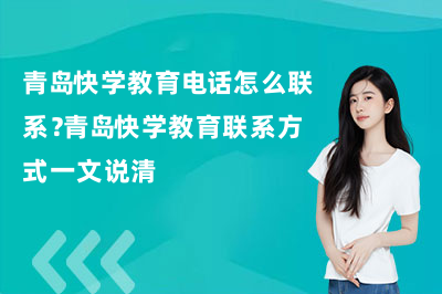 青岛快学教育电话怎么联系？青岛快学教育联系方式一文说清