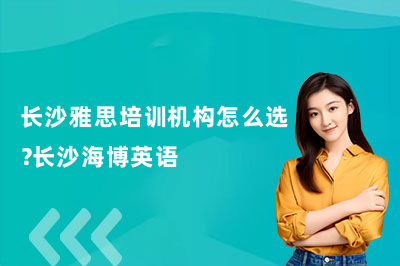 长沙雅思培训机构怎么选?长沙海博英语
