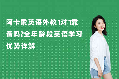 阿卡索英语外教1对1靠谱吗?全年龄段英语学习优势详解