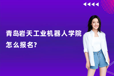 青岛岩天工业机器人学院怎么报名？