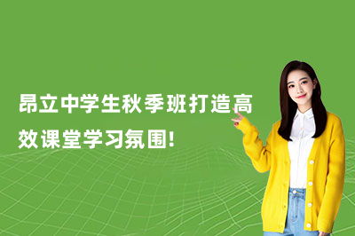 昂立中学生秋季班打造高效课堂学习氛围!