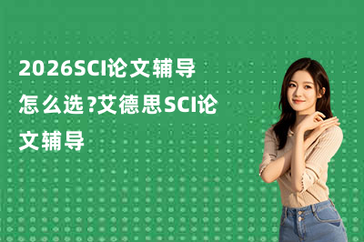 2026SCI论文辅导怎么选？艾德思SCI论文辅导