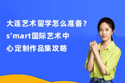 大连艺术留学怎么准备?s’mart国际艺术中心定制作品集攻略