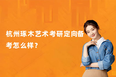 杭州琢木艺术考研定向备考怎么样？