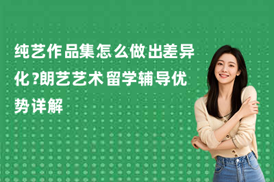 纯艺作品集怎么做出差异化？朗艺艺术留学辅导优势详解