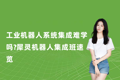 工业机器人系统集成难学吗？犀灵机器人集成班速览