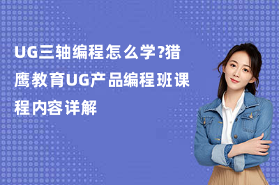 UG三轴编程怎么学?猎鹰教育UG产品编程班课程内容详解
