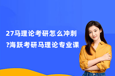 27马理论考研怎么冲刺?海跃考研马理论专业课